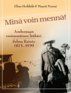 Minä voin mennä! Ambomaan ensimmäinen lääkäri Selma Rainio 1873-1939