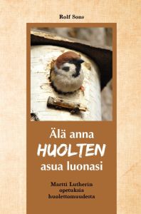 Älä anna huolten asua luonasi - Martti Lutherin opetuksia huolettomuudesta