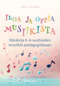 Iloa ja oppia musiikista - Käsikirja 0-8-vuotiaiden musiikin pedagogiikkaan