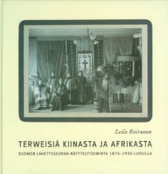 Terweisiä Kiinasta ja Afrikasta! - Suomen Lähetysseuran näyttelytoiminta1870-1930 -luvuilla
